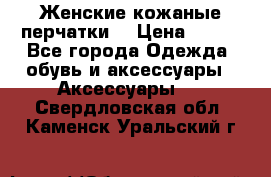 Женские кожаные перчатки. › Цена ­ 700 - Все города Одежда, обувь и аксессуары » Аксессуары   . Свердловская обл.,Каменск-Уральский г.